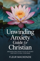 Unwinding Anxiety Guide for Christian: Breaking free from Cycles of Worry and Fear to Heal your Mind. (God's Answer to That Issue) B0FLWHZJJ2 Book Cover