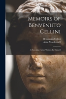 Memoirs of Benvenuto Cellini: A Florentine Artist; Written By Himself 1017577765 Book Cover