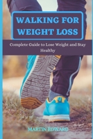 WALKING FOR WEIGHT LOSS: Complete Guide to Lose Weight and Stay Healthy B0991CCH6F Book Cover