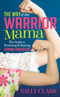 The Way of the Warrior Mama: The Guide to Protecting and Raising Strong Daughters 1683509978 Book Cover