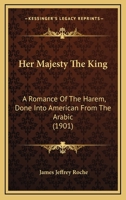 Her Majesty the King: A Romance of the Harem, Done Into American From the Arabic 0548568855 Book Cover