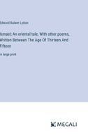 Ismael; An oriental tale, With other poems, Written Between The Age Of Thirteen And Fifteen: in large print 3387096895 Book Cover