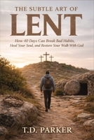 THE SUBTLE ART OF LENT: How 40 Days Can Break Bad Habits, Heal Your Soul, and Restore Your Walk With God B0GNMDJ1NK Book Cover