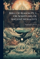 Bible Of Reason Pt. 1, Or, Scriptures Of Ancient Moralists 1178982238 Book Cover
