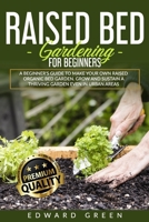 Raised Bed Gardening for Beginners: A Beginner's Guide To Make Your Own Raised Organic Bed Garden Even In Urban Areas B08B73KJG9 Book Cover