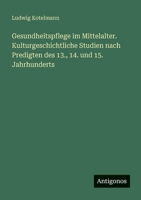 Gesundheitspflege im Mittelalter. Kulturgeschichtliche Studien nach Predigten des 13., 14. und 15. Jahrhunderts (German Edition) 356340870X Book Cover