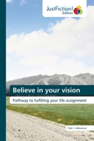 Believe in your vision: Pathway to fulfilling your life assignment 620357872X Book Cover
