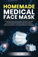 Homemade Medical Face Mask: The Practical Step by Step Guide Istructions to Make Medical Face Masks with Filter Pochet in Double Side Use Washable-Reusable Quickly and Economy at Home to Protect Yours B088N64Z74 Book Cover