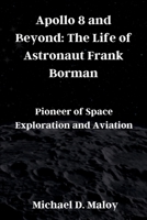 Apollo 8 and Beyond: The Life of Astronaut Frank Borman: Pioneer of Space Exploration and Aviation B0CN3GJ35D Book Cover