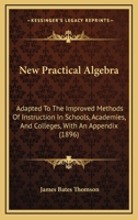 New Practical Algebra; Adapted to the Improved Methods of Instruction in Schools, Academies, and Colleges; With an Appendix 0469620838 Book Cover