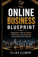 The Online Business Blueprint: A Beginner's Guide to Building, Marketing, and Growing a Successful Online Business B0H9L5GXYX Book Cover