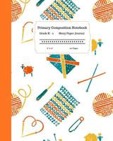 Primary Composition Notebook Grades K-2 Story Paper Journal 8 x 10 120 Pages: Learn to Write and Draw with Writing and Drawing Space for Kids. Crochet Yarn and Needles Cover Design 107523624X Book Cover