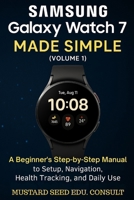 Samsung Galaxy Watch 7 Made Simple: A beginner's Step-by-Step Manual to Setup, Navigation, Health Tracking, and Daily Use B0FFSVK8RL Book Cover