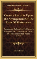 Cursory Remarks Upon The Arrangement Of The Plays Of Shakespeare: Occasioned By Reading Mr. Malone's Essay On The Chronological Order Of Those Celebrated Pieces 1241026998 Book Cover
