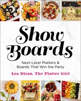 Show Boards: Next-Level Platters & Boards That Win the Party 1250339782 Book Cover