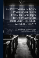An Petitorium In Foro Possessorii Finiti Etiam In Casu, Quo Iudex Possessorii Finiti Simul Reus Est, Moveri Debeat? 1024804763 Book Cover