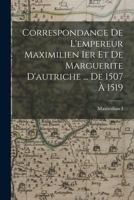Correspondance De L'empereur Maximilien Ier Et De Marguerite D'autriche ... De 1507 À 1519 1018036555 Book Cover