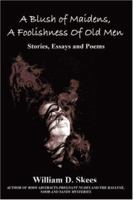 A Blush of Maidens, A Foolishness of Old Men: Stories, Essays and Poems 0595421377 Book Cover