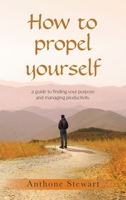 How to propel yourself: a guide to finding your purpose and managing productivity. B0FDGVH2PL Book Cover