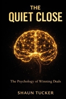 The Quiet Close: A Psychology-Based Framework for Closing Deals Without Selling Your Soul B0GQPZ7D6W Book Cover