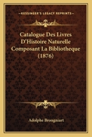 Catalogue Des Livres D'Histoire Naturelle Composant La Bibliotheque (1876) 1160823901 Book Cover