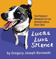 Lucas Luvs Silence: The Perfect Moments of an Adventurous Deaf Dog 1637600348 Book Cover