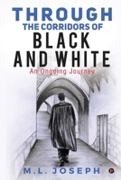 Through the Corridors of Black and White: An Ongoing Journey 1648996566 Book Cover