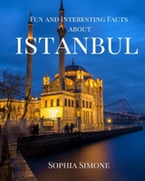 Fun and Interesting Facts about Istanbul: A Captivating Picture Photography Coffee Table Photobook Travel Tour Guide Book with Brief History, Culture, Traditions, Tips, Advice and Information about th 167788648X Book Cover