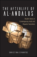 The Afterlife of Al-Andalus: Muslim Iberia in Contemporary Arab and Hispanic Narratives 1438466692 Book Cover
