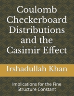 Coulomb Checkerboard Distributions and the Casimir Effect: Implications for the Fine Structure Constant (Complete Works of Irshadullah Khan) B0DR78K4C6 Book Cover