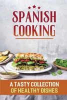 Spanish Cooking: A Tasty Collection Of Healthy Dishes B09SNV8TTY Book Cover