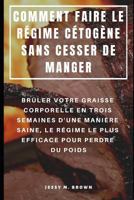 COMMENT FAIRE LE RÉGIME CÉTOGÈNE SANS CESSER DE MANGER : BRÛLER VOTRE GRAISSE CORPORELLE EN TROIS SEMAINES D'UNE MANIÈRE SAINE, LE RÉGIME LE PLUS EFFICACE POUR PERDRE DU POIDS 1798425386 Book Cover