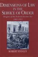 Dimensions of Law in the Service of Order: Origins of the Federal Income Tax, 1861-1913 0195058488 Book Cover