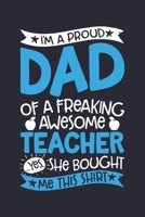 Im a Proud Dad of a Freaking Awesome Teacher Yes She Bought Me This Shirt: Teacher Lined Notebook, Journal, Organizer, Diary, Composition Notebook, Gifts for Teachers 1671731832 Book Cover