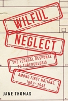 Wilful Neglect: The Federal Response to Tuberculosis among First Nations, 1867–1945 (McGill-Queen's Associated Medical Services Studies in the History of Medicine, Health, and Society) 0228026202 Book Cover
