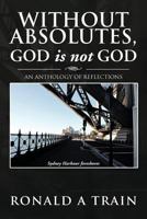Without Absolutes, God is not God: An Anthology of Reflections 1479751324 Book Cover