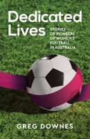 Dedicated Lives: Stories of Pioneers of Women's Football in Australia 1925914046 Book Cover