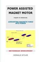 Power Assisted Magnet Motor: Theory of Operation: Converting Magnetic Force Into Power 1530935083 Book Cover