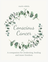 Conscious Cancer: A companion for awakening, healing and inner freedom 1300093048 Book Cover