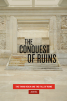 The Conquest of Ruins: The Third Reich and the Fall of Rome 022658819X Book Cover