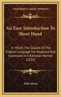An Easy Introduction To Short Hand: In Which The Sounds Of The English Language Are Analyzed And Expressed In A Rational Manner 1245094378 Book Cover
