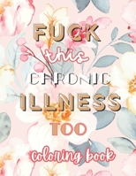 Fuck this Chronic Illness Too: Coloring Book B0CQ13FBV6 Book Cover