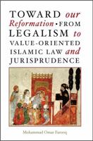 Toward Our Reformation: From Legalism to Value-Oriented Islamic Law and Jurisprudence 1565643720 Book Cover