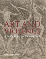 Art and Violence in Early Renaissance Florence 0300233515 Book Cover