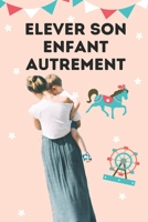 elever son enfant autrement: 50 façons d'aimer vraiment, élever et vivre heureux avec ton enfant B08W7DWMYT Book Cover