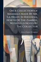 On A Collection Of Mammals Made By Mr. S.a. Neave In Rhodesia, North Of The Zambesi, With Field Notes By The Collector... 1271723786 Book Cover