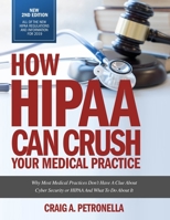 How HIPAA Can Crush Your Medical Practice 2nd Edition with new HIPAA rules and regulations for 2019.: Why Most Medical Practices Don't Have A Clue About Cybersecurity or HIPAA And What To Do About It 1688000992 Book Cover