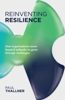 Reinventing Resilience: How Organizations Move Beyond Setbacks to Grow Through Challenges B0BDXFQW83 Book Cover