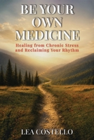 Be Your Own Medicine: Healing from Chronic Stress and Reclaiming Your Rhythm B0HHBH6TQZ Book Cover