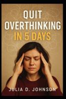 Quit Overthinking in 5 Days: A Step-by-Step Guide to Stop Negative Thinking, Calm Your Mind, and Take Control of Your Life B0G3P1CK31 Book Cover